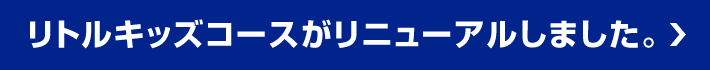 リトルキッズコースがリニューアルしました。